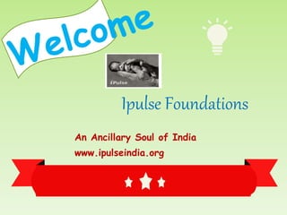 Ipulse Foundations
An Ancillary Soul of India
www.ipulseindia.org
 