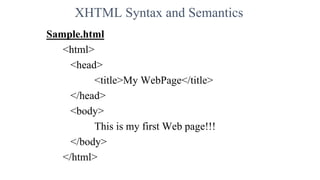 XHTML Syntax and Semantics
Sample.html
<html>
<head>
<title>My WebPage</title>
</head>
<body>
This is my first Web page!!!
</body>
</html>
 
