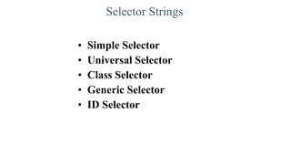 Selector Strings
• Simple Selector
• Universal Selector
• Class Selector
• Generic Selector
• ID Selector
 