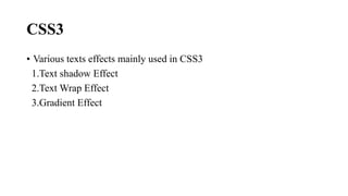CSS3
• Various texts effects mainly used in CSS3
1.Text shadow Effect
2.Text Wrap Effect
3.Gradient Effect
 