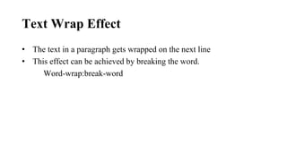 Text Wrap Effect
• The text in a paragraph gets wrapped on the next line
• This effect can be achieved by breaking the word.
Word-wrap:break-word
 