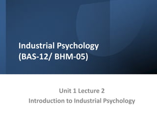 Industrial Psychology
(BAS-12/ BHM-05)
Unit 1 Lecture 2
Introduction to Industrial Psychology
 