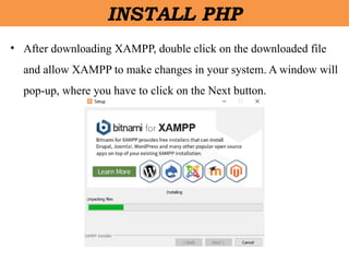 • After downloading XAMPP, double click on the downloaded file
and allow XAMPP to make changes in your system. A window will
pop-up, where you have to click on the Next button.
INSTALL PHP
 
