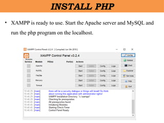 • XAMPP is ready to use. Start the Apache server and MySQL and
run the php program on the localhost.
INSTALL PHP
 