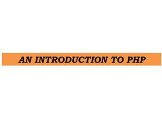 AN INTRODUCTION TO PHP
 