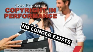 © 2015 ROBINS KAPLAN LLP 13
Actor Expression
COPYRIGHT IN
PERFORMANCE
Garcia v. Google, No. 12-57302 (9th Cir. May 18 2015) (en banc)
 