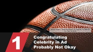 © 2015 ROBINS KAPLAN LLP 17
1
Congratulating
Celebrity in Ad
Probably Not Okay
Michael Jordan v. Jewel Food Stores, Inc, Case No. 12 1992 (7th
Cir., Feb. 19, 2014)
 
