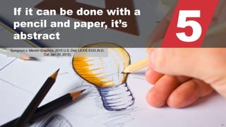 © 2015 ROBINS KAPLAN LLP 32
5
If it can be done with a
pencil and paper, it’s
abstract
Synopsys v. Mentor Graphics, 2015 U.S. Dist. LEXIS 6333 (N.D.
Cal. Jan 20, 2015)
 