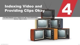 © 2015 ROBINS KAPLAN LLP 8
4Indexing Video and
Providing Clips Okay
Fox News Network, LLC v. TVEyes, Inc., No. 1:13-cv-05315-AKH
(S.D.N.Y. Sept. 9, 2014)
 