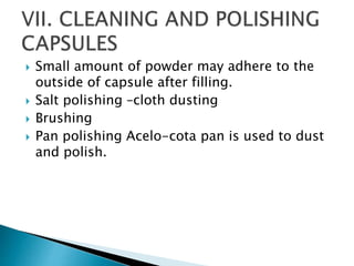  Small amount of powder may adhere to the
outside of capsule after filling.
 Salt polishing –cloth dusting
 Brushing
 Pan polishing Acelo-cota pan is used to dust
and polish.
 