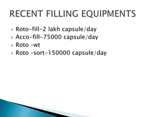  Roto-fill-2 lakh capsule/day
 Acco-fill-75000 capsule/day
 Roto –wt
 Roto –sort-150000 capsule/day
 