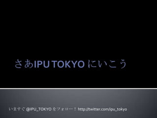 いますぐ @IPU_TOKYO をフォロー！ http://twitter.com/ipu_tokyo
 