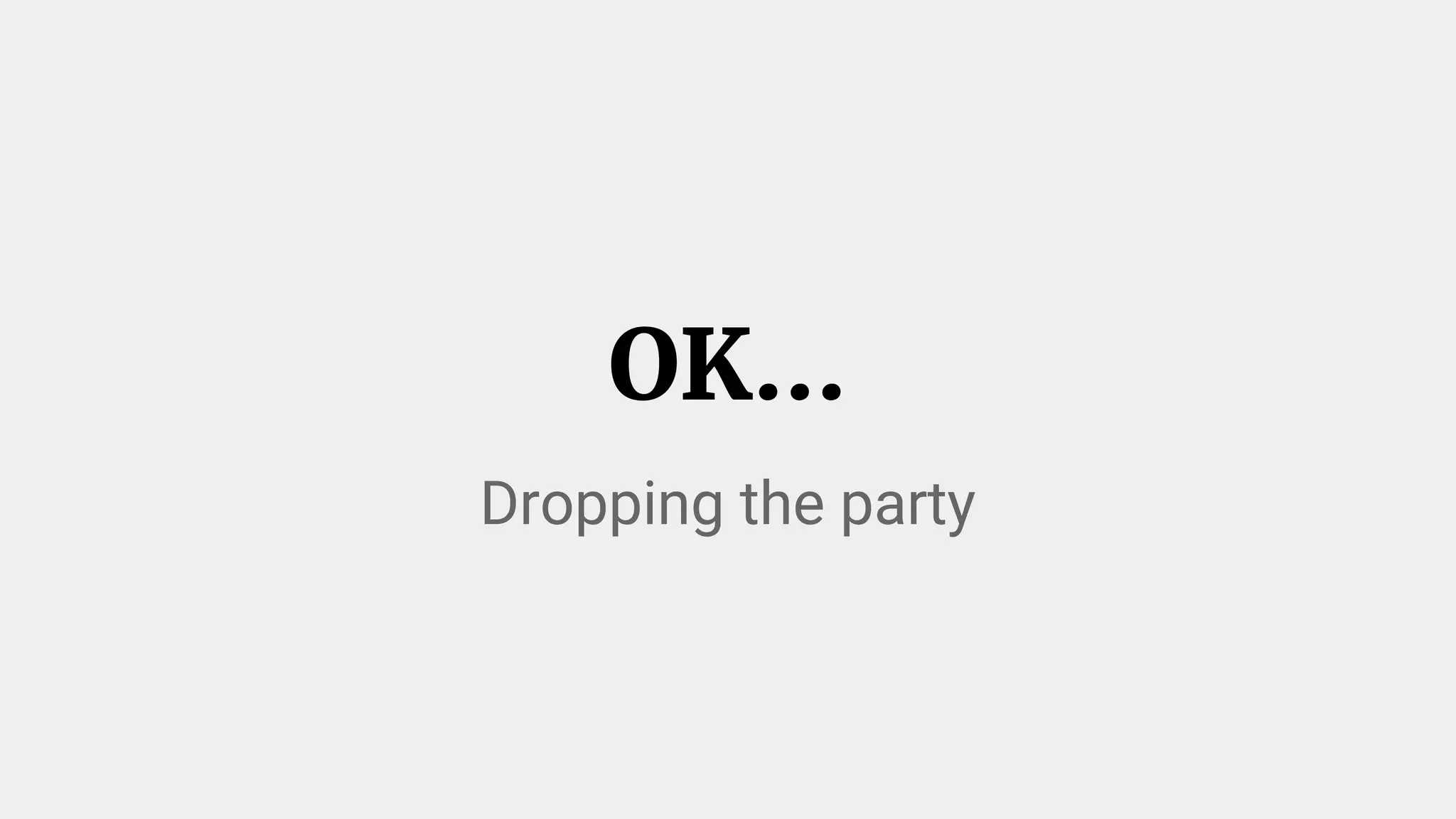 OK...
Dropping the party
 