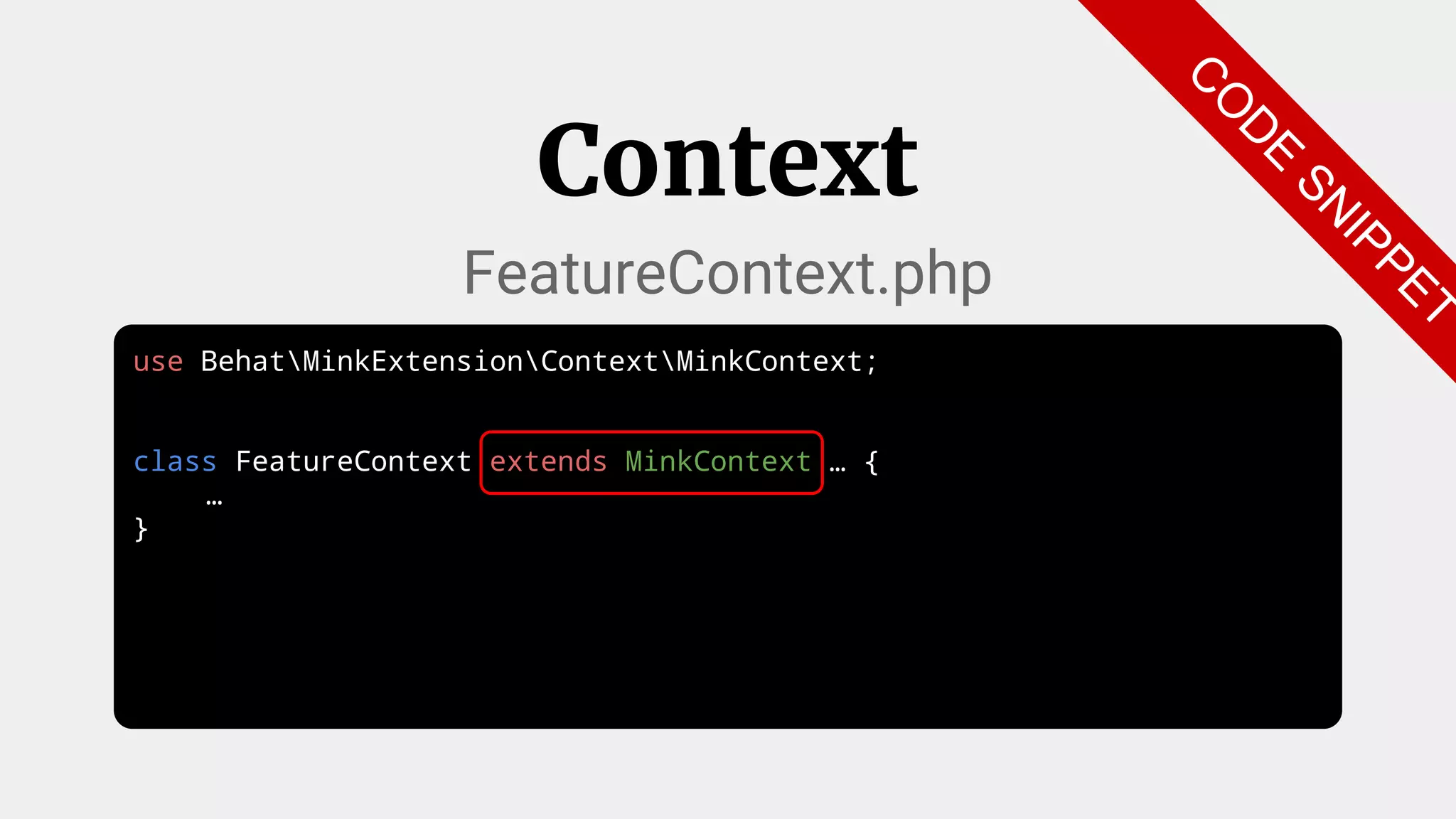 use BehatMinkExtensionContextMinkContext;
class FeatureContext extends MinkContext … {
…
}
Context
FeatureContext.php
C
O
D
E
SN
IPPET
C
O
D
E
SN
IPPET
 