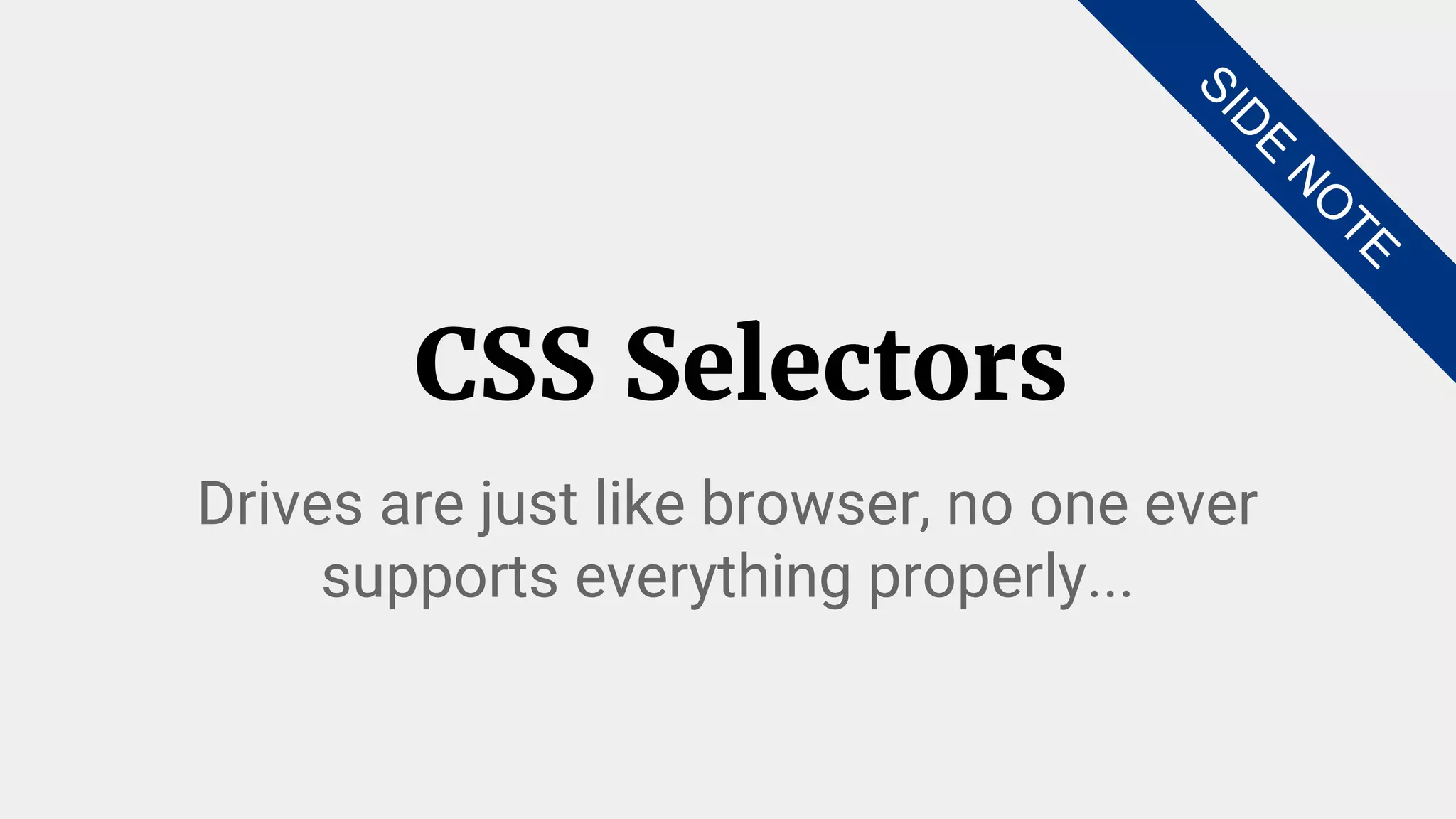 CSS Selectors
Drives are just like browser, no one ever
supports everything properly...
SID
E
N
O
TE
 