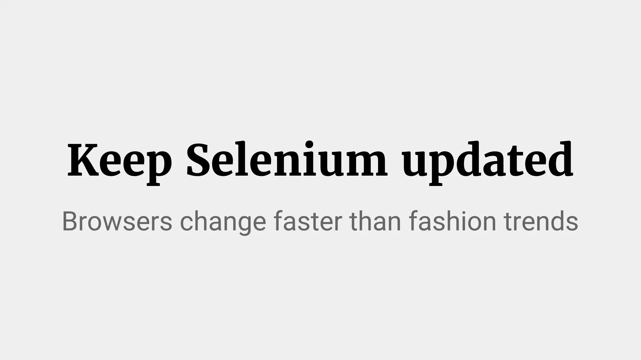 Keep Selenium updated
Browsers change faster than fashion trends
 