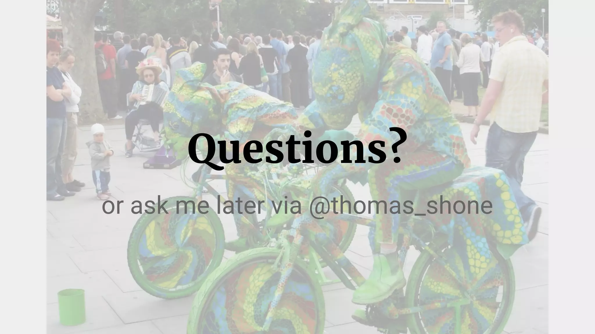 Questions?
or ask me later via @thomas_shone
 