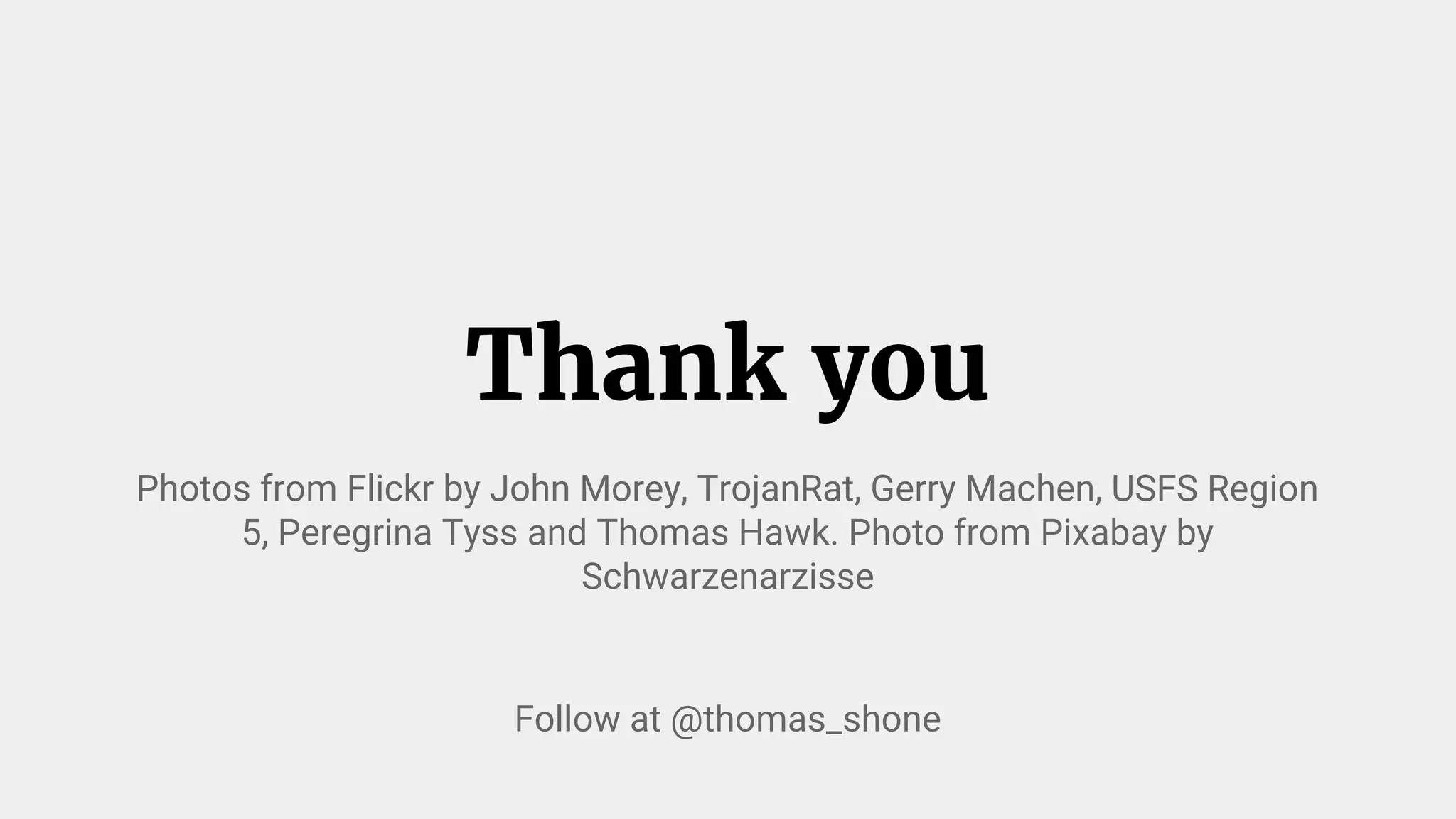 Thank you
Photos from Flickr by John Morey, TrojanRat, Gerry Machen, USFS Region
5, Peregrina Tyss and Thomas Hawk. Photo from Pixabay by
Schwarzenarzisse
Follow at @thomas_shone
 