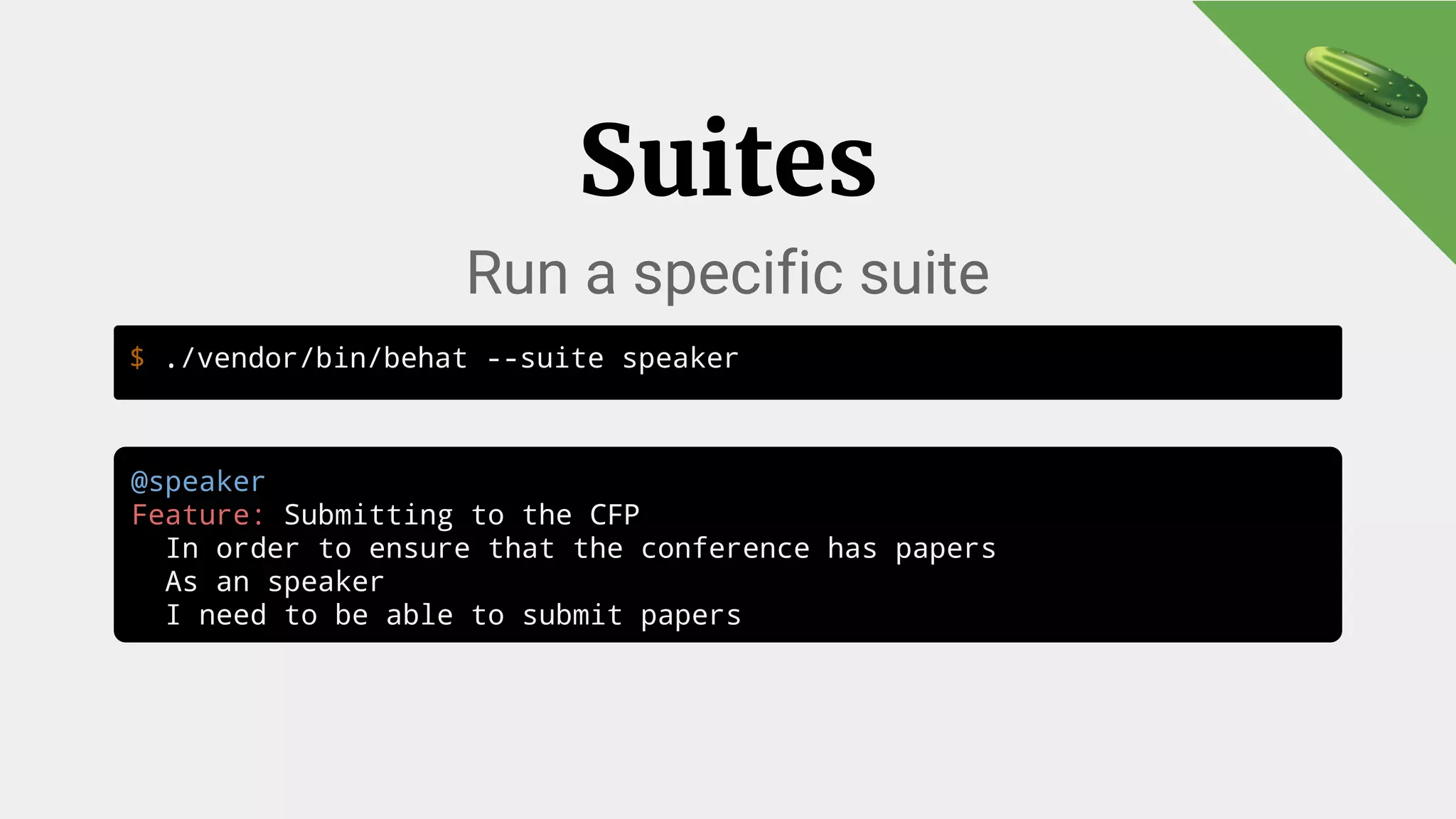 $ ./vendor/bin/behat --suite speaker
Suites
Run a specific suite
@speaker
Feature: Submitting to the CFP
In order to ensure that the conference has papers
As an speaker
I need to be able to submit papers
 