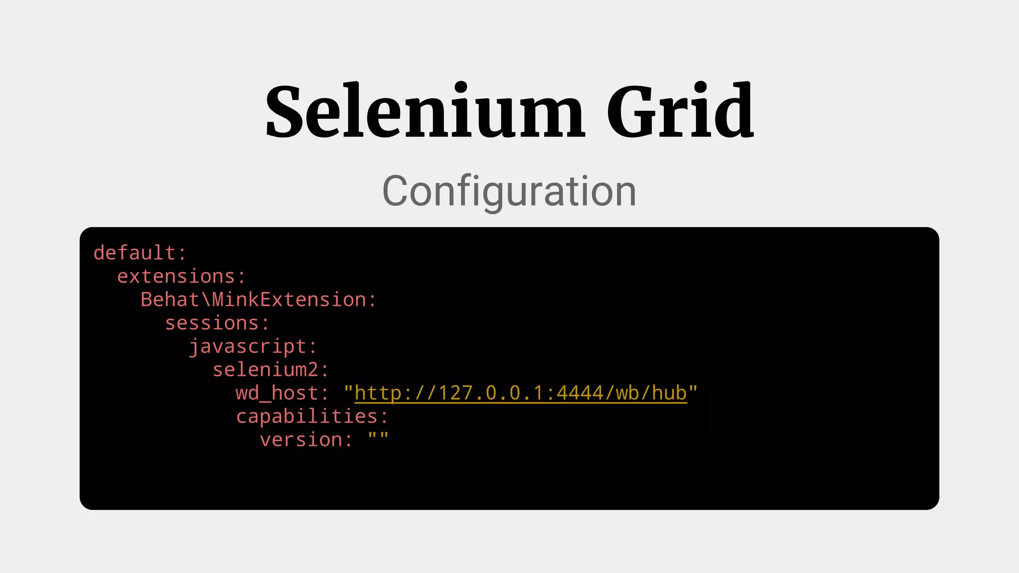 default:
extensions:
BehatMinkExtension:
sessions:
javascript:
selenium2:
wd_host: "http://127.0.0.1:4444/wb/hub"
capabilities:
version: ""
Selenium Grid
Configuration
 