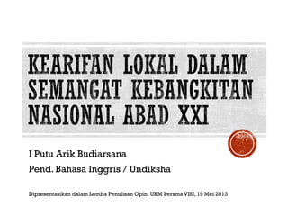 I Putu Arik Budiarsana
Pend. Bahasa Inggris / Undiksha
Dipresentasikan dalam Lomba Penulisan Opini UKM Persma VISI, 19 Mei 2013
 