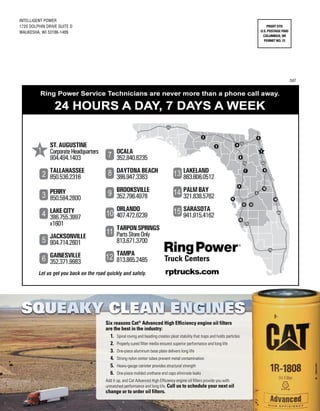 Six reasons Cat®
Advanced High Efficiency engine oil filters
are the best in the industry:
1.	 Spiral roving and beading creates pleat stability that traps and holds particles
2.	 Properly cured filter media ensures superior performance and long life
3.	 One-piece aluminum base plate delivers long life
4.	 Strong nylon center tubes prevent metal contamination
5.	 Heavy-gauge canister provides structural strength
6.	 One-piece molded urethane end caps eliminate leaks
Add it up, and Cat Advanced High Efficiency engine oil filters provide you with
unmatched performance and long life. Call us to schedule your next oil
change or to order oil filters.
Squeaky Clean Engines
247
INTELLIGENT POWER
1720 Dolphin Drive Suite D
Waukesha, WI 53186-1489
 