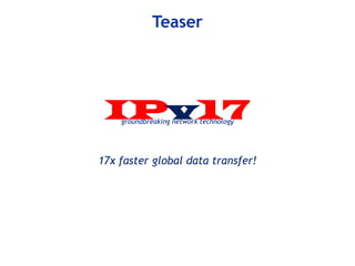 IPv17groundbreaking network technology
Teaser
17x faster global data transfer!
 