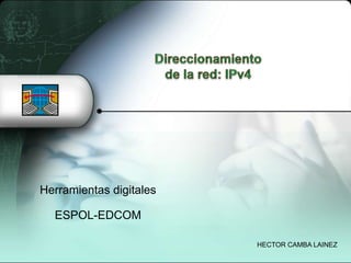 Direccionamiento de la red: IPv4 Herramientas digitales ESPOL-EDCOM HECTOR CAMBA LAINEZ 