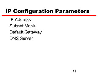 IP Configuration Parameters
 IP Address
 Subnet Mask
 Default Gateway
 DNS Server




                     51
 