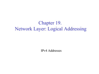 Chapter 19. 
Network Layer: Logical Addressing 
IPv4 Addresses 
 