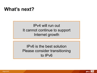What’s next?
15
IPv4 will run out
It cannot continue to support
Internet growth
IPv6 is the best solution
Please consider transitioning
to IPv6
 