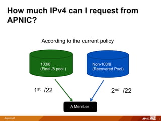 How much IPv4 can I request from
APNIC?
4
103/8
(Final /8 pool )
Non-103/8
(Recovered Pool)
A Member
1st /22 2nd /22
According to the current policy
 