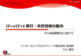 インターネットマルチフィード株式会社	
  技術部
川上	
  雄也	
  
IPv4枯渇時代に向けて	
  
2013/05/20 	
  
 