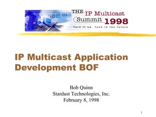 IP Multicast Application Development BOF Bob Quinn Stardust Technologies, Inc. February 8, 1998 