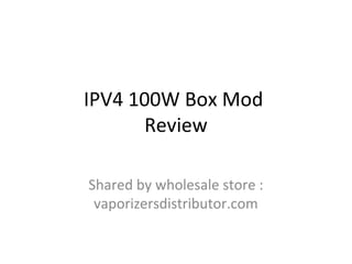 IPV4 100W Box Mod
Review
Shared by wholesale store :
vaporizersdistributor.com
 
