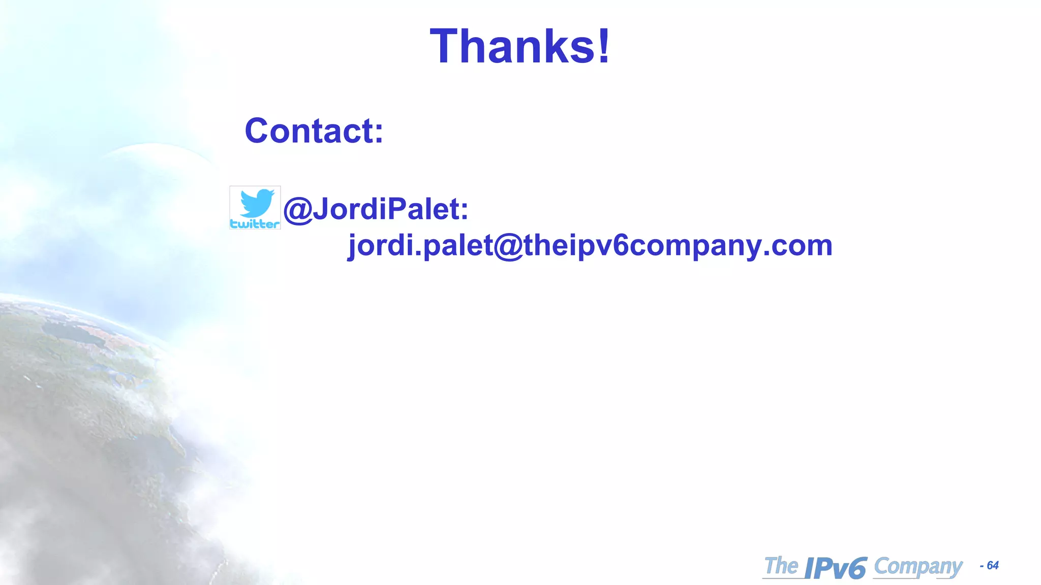 - 64
Thanks!
Contact:
@JordiPalet:
jordi.palet@theipv6company.com
 