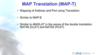 - 31
MAP Translation (MAP-T)
• Mapping of Address and Port using Translation
• Similar to MAP-E
• Similar to 464XLAT in the sense of the double translation
NAT46 (CLAT) and NAT64 (PLAT)
 