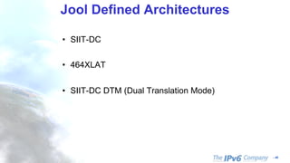 - 46
Jool Defined Architectures
• SIIT-DC
• 464XLAT
• SIIT-DC DTM (Dual Translation Mode)
 