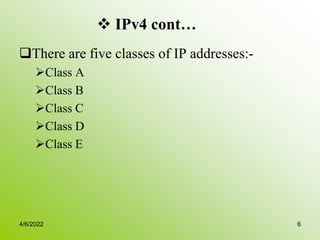  IPv4 cont…
There are five classes of IP addresses:-
Class A
Class B
Class C
Class D
Class E
4/6/2022 6
 