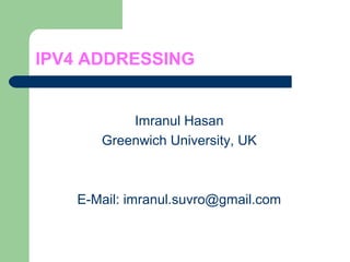 IPV4 ADDRESSING
Imranul Hasan
Greenwich University, UK
E-Mail: imranul.suvro@gmail.com
 