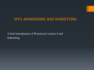 IPv4 Addressing and Subnetting
A brief introduction of IP protocol version 4 and
Subnetting
 