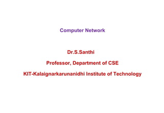 Computer Network
Dr.S.Santhi
Professor, Department of CSE
KIT-Kalaignarkarunanidhi Institute of Technology
 