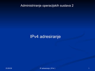 IPv4 adresiranje  23.08.09 IP adresiranje ( IPv4 ) Administriranje operacijskih sustava 2 