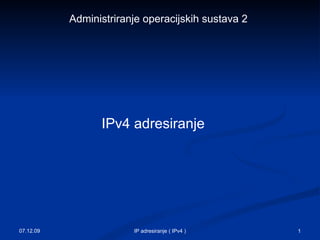 IPv4 adresiranje  07.12.09 IP adresiranje ( IPv4 ) Administriranje operacijskih sustava 2 