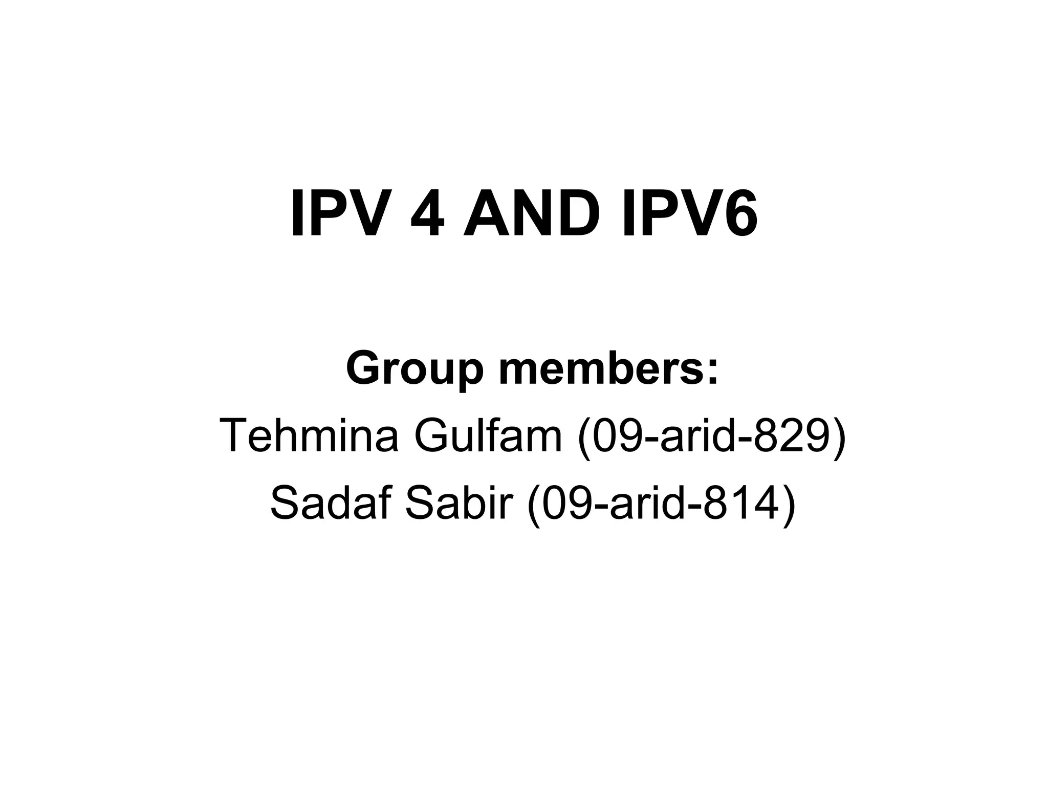 IPV 4 AND IPV6 Group members: Tehmina Gulfam (09-arid-829) Sadaf Sabir (09-arid-814) 