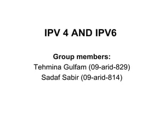 IPV 4 AND IPV6 Group members: Tehmina Gulfam (09-arid-829) Sadaf Sabir (09-arid-814) 