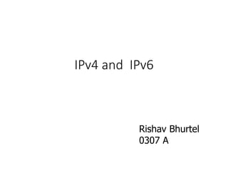 IPv4 and IPv6
Rishav Bhurtel
0307 A
 