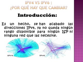 Introducción:
Es un hecho, se han acabado las
direcciones IPv4, ya no queda ningún
rango disponible para ningún ISP ni
ninguna red que las necesite.
 