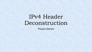 IPv4 Header
Deconstruction
Pouyan Zamani
 