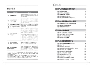 Contents
     ●本書の使い方                                                               1 「IPv4 枯渇」とは何なのか？
                                                                             1-1   IPv4枯渇の現状                             2
      章番         各章の狙い                          使い方
                                                                             1-2   IPアドレスの管理団体                           3
                                  IPv4枯渇とはそもそもどういったもので、ど                     1-3   IPを取り巻く市場環境                           5
       1    市場動向を掴む               のようなリスクを考慮しなければならないの
                                  かを解説します。
                                                                             1-4   世界各国の取り組み状況                          11
                                                                             1-5   IPv4枯渇が及ぼすビジネスリスク                    12
                                  IPv4枯渇対策の細かい技術解説まで知る必
            アドレス枯渇対策              要はないけれども、どういった技術があるの
                                                                           2 IPv4 枯渇対策の方法と種別
       2
            “スピード解説”              か、概要だけでいいから知りたいというとき
                                  に一読してください。
                                                                             2-1   IPを巡る3つの立場とそれぞれの対策                   16
       3    IPv6の基本仕様を理解する すべてのエンジニアが理解していくべきIPv6
                           の基本仕様を、IPv6の各RFCの内容に基づい                           2-2   様々なIPv4枯渇対策方法                        20
       4    IPv6の動作機構を理解する て解説します。                                           2-3   各種対策案の技術比較                           39

                                  実際にIPv4枯渇対策を実行する際に役立つ技
                                  術と知識を解説します。筆者の経験と、２章                     3 IPv6の基礎知識
                                  ～４章を踏まえて、対策の各フェーズごとに
                                  注意すべきポイントを示します。
                                                                             3-1   IPv4に対するIPv6の優位性                     44
            アドレス枯渇対策              ※３章と４章は「教科書どおり」 の解説ですが、こ
       5                                                                     3-2   Q&A・知っておきたい10の違い                     47
            “実践編”                  の章は「現実編」です。 RFCでは触れられてい
                                   ない記述や、筆者の経験に基づく考察が含ま                      3-3   IPv6のプロトコル仕様                         52
                                   れています。基礎を正しく理解していないと、
                                   間違って受け止めてしまう恐れがあるので、先
                                                                             3-4   IPv6のアドレス体系                          63
                                   に３章と４章の内容を充分咀嚼してから、こ
                                   の章を読むことを推奨します。
                                                                           4 IPv6の挙動を理解する
            IPv6ならではの             実際にIPv6の新サービスを考察する方法を、
       6                                                                           IPv6と連携する主要なプロトコル
            新サービス検討方法             マーケティング手法も交えて解説します。                        4-1                                        88
                                                                             4-2   ICMPv6                               89
                                  ３章と４章の内容を中心に、理解度をチェッ                       4-3   Neighbor Discovery                   98
     付録・ IPv6基本知識の                クするための問題集です。この問題集で８割
                                                                             4-4   Multicast Listener Discovery（MLD）   115
     問題集 理解度チェック                  以上の正解を得ることができたら、 IPv6の基
                                                 「
                                  本知識が身に付いた」
                                           と言えるでしょう。                         4-5   IPv6のルーティング技術                       120
                                                                             4-6   ユニキャスト用のIGPとEGP                     124
     ・本 書 に 記 載 さ れ て い るCisco、iPhone、iPod touch、Nintendo DS、Sony PSP、
      Windows、その他の製品名、サービス名、会社名などは、一般に各社の商標、登録商
                                                                             4-7   IPv6トランスポート技術                       133
      標または製品名です。                                                             4-8   トンネルを作るプロトコル                        139
     ・本書ではTMマーク、©マーク。®マークの表示を省略させていただいております。
                                                                             4-9   トランスレーション技術                         160
     ・本書では会社名を表記するにあたって、日本法人の「株式会社」等、また海外法人の
     「Inc.」Corporation」Co.,Ltd.」
          「           「         等を省略した略称にて記載しています。                           4-10 DNSサーバによるアドレス管理                      165
                                                                             4-11 DHCPサーバによるアドレス管理                     168


vi                                                                                                                           vii
 